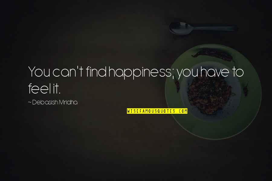 You Can't Find Happiness Quotes By Debasish Mridha: You can't find happiness; you have to feel