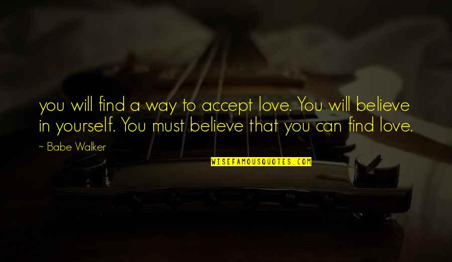 You Can't Find Love Quotes By Babe Walker: you will find a way to accept love. You Can't Find Love Quotes By Babe Walker: you will find a way to accept love.