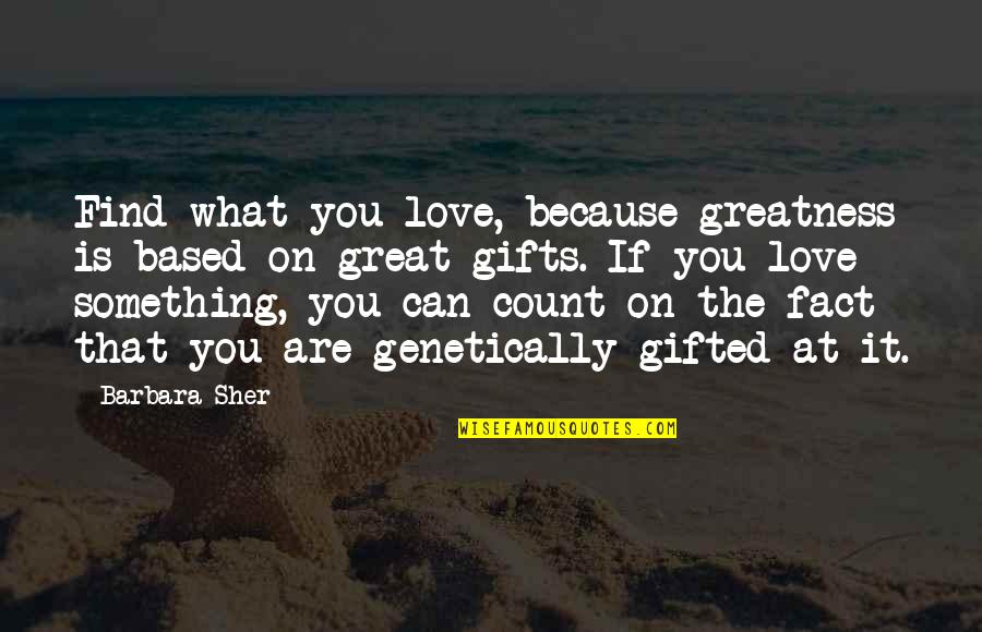 You Can't Find Love Quotes By Barbara Sher: Find what you love, because greatness is based You Can't Find Love Quotes By Barbara Sher: Find what you love, because greatness is based
