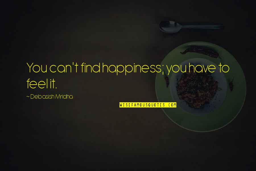 You Can't Find Love Quotes By Debasish Mridha: You can't find happiness; you have to feel You Can't Find Love Quotes By Debasish Mridha: You can't find happiness; you have to feel