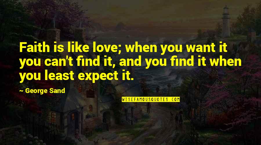You Can't Find Love Quotes By George Sand: Faith is like love; when you want it You Can't Find Love Quotes By George Sand: Faith is like love; when you want it