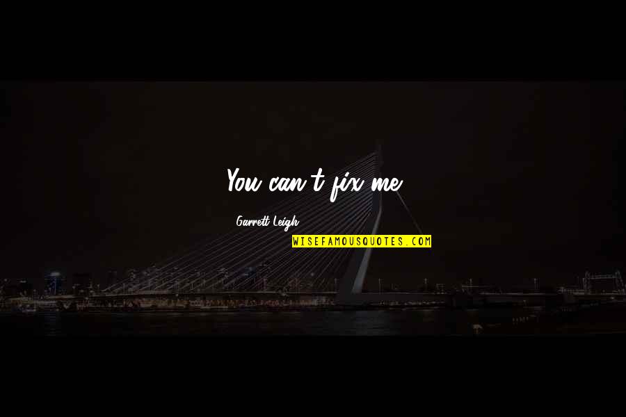 You Can't Fix Me Quotes By Garrett Leigh: You can't fix me