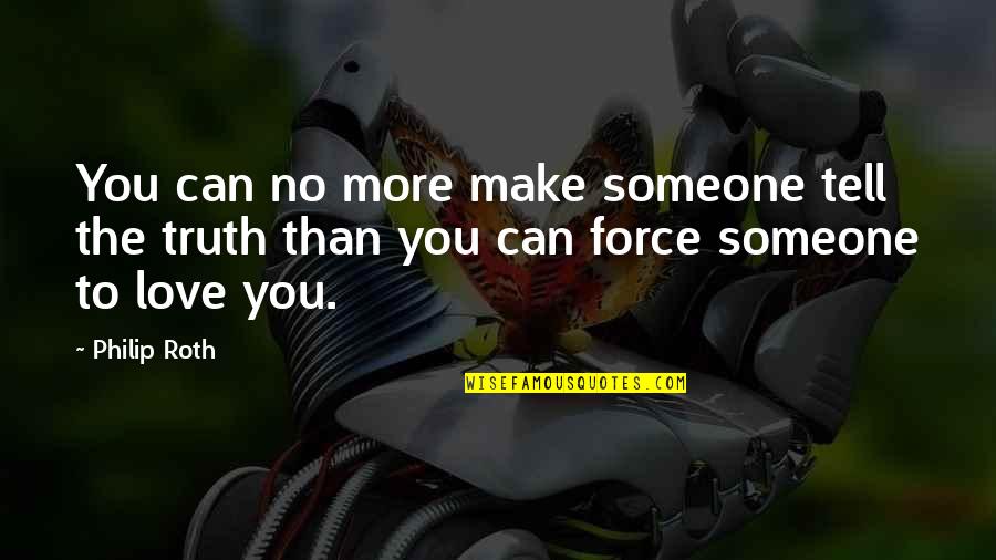 You Can't Force Love Quotes By Philip Roth: You can no more make someone tell the