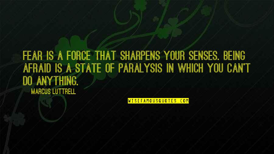 You Can't Force Quotes By Marcus Luttrell: Fear is a force that sharpens your senses.