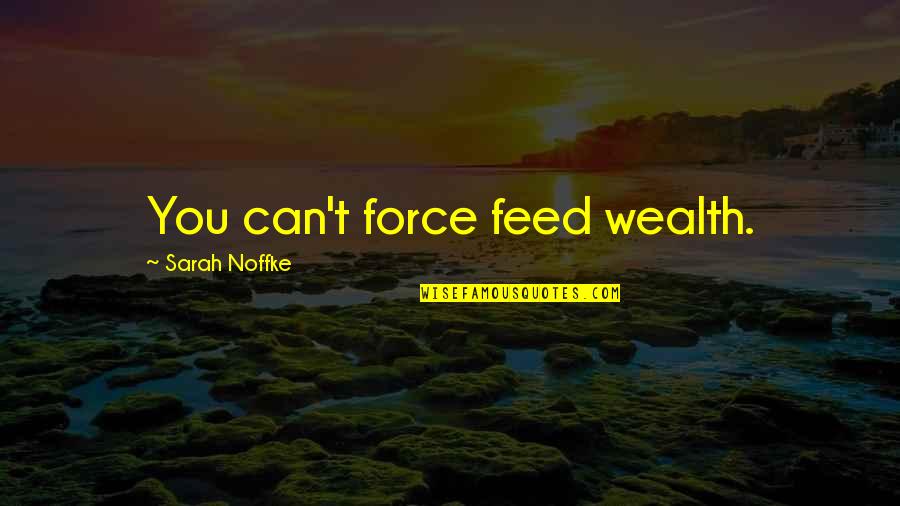 You Can't Force Quotes By Sarah Noffke: You can't force feed wealth.