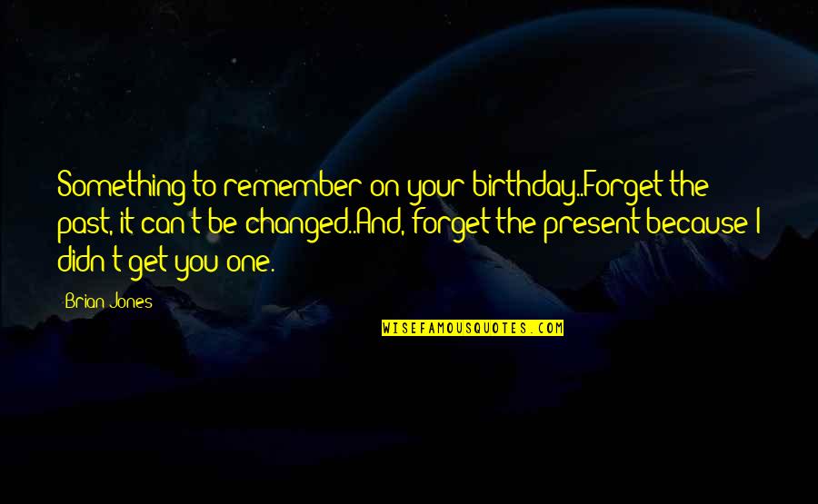 You Can't Forget Your Past Quotes By Brian Jones: Something to remember on your birthday..Forget the past,