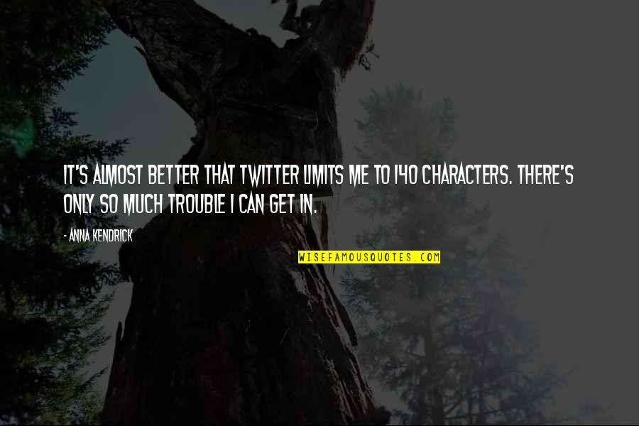 You Can't Get Better Than Me Quotes By Anna Kendrick: It's almost better that Twitter limits me to