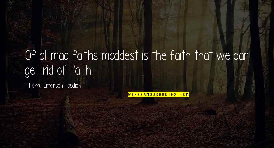 You Can't Get Mad Quotes By Harry Emerson Fosdick: Of all mad faiths maddest is the faith