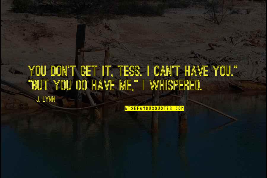 You Can't Get Me Quotes By J. Lynn: You don't get it, Tess. I can't have