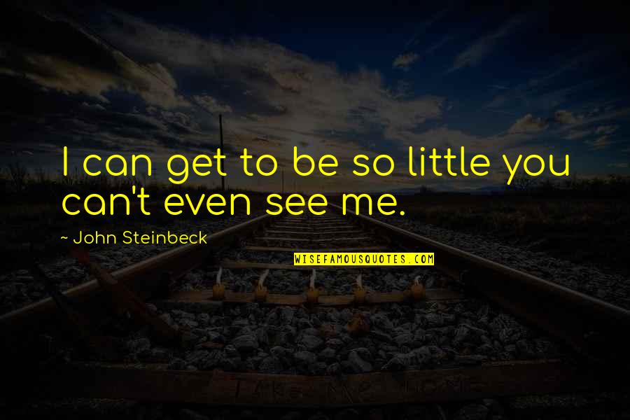 You Can't Get Me Quotes By John Steinbeck: I can get to be so little you