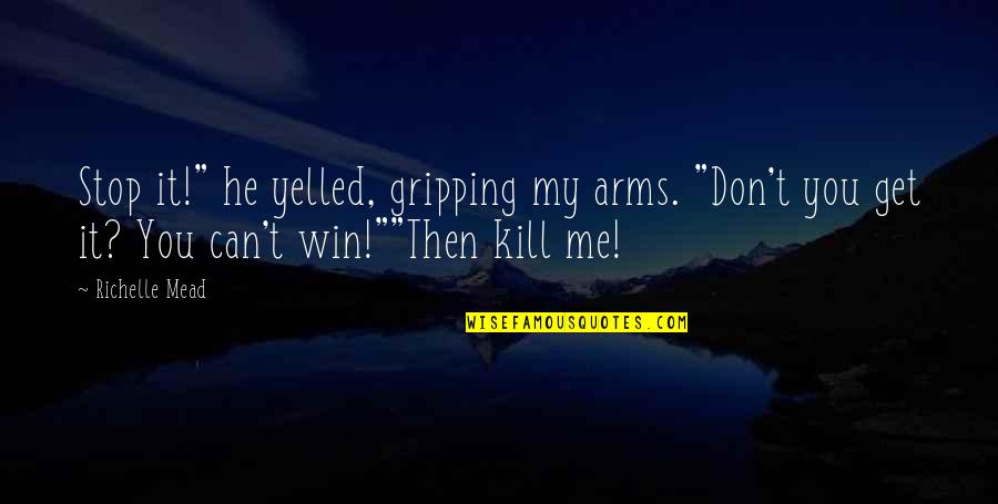 You Can't Get Me Quotes By Richelle Mead: Stop it!" he yelled, gripping my arms. "Don't