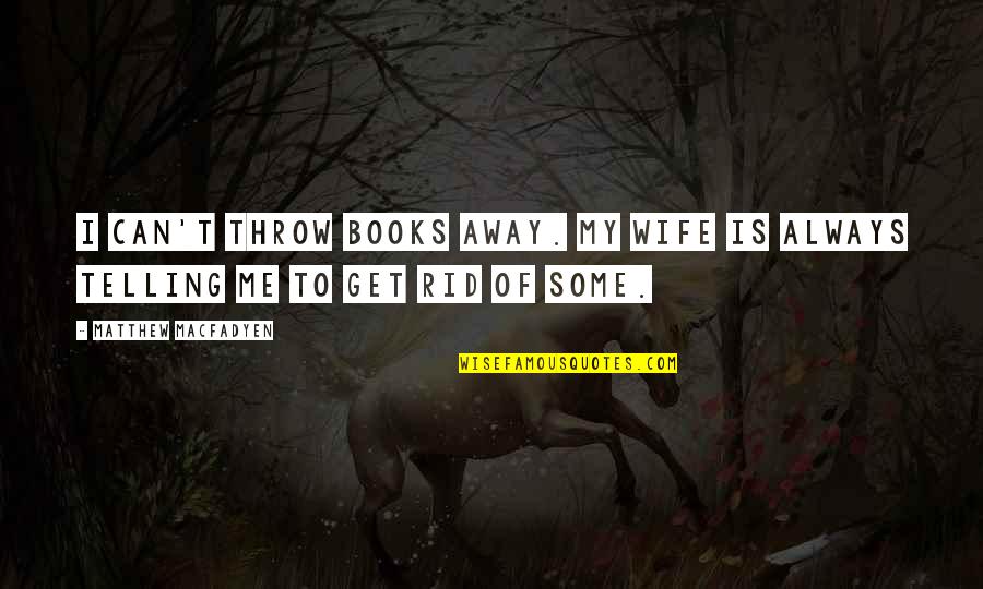 You Can't Get Rid Of Me Quotes By Matthew Macfadyen: I can't throw books away. My wife is