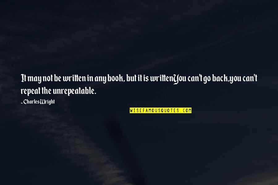 You Can't Go Back Quotes By Charles Wright: It may not be written in any book,