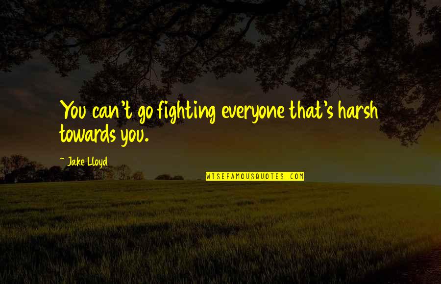 You Can't Go Quotes By Jake Lloyd: You can't go fighting everyone that's harsh towards
