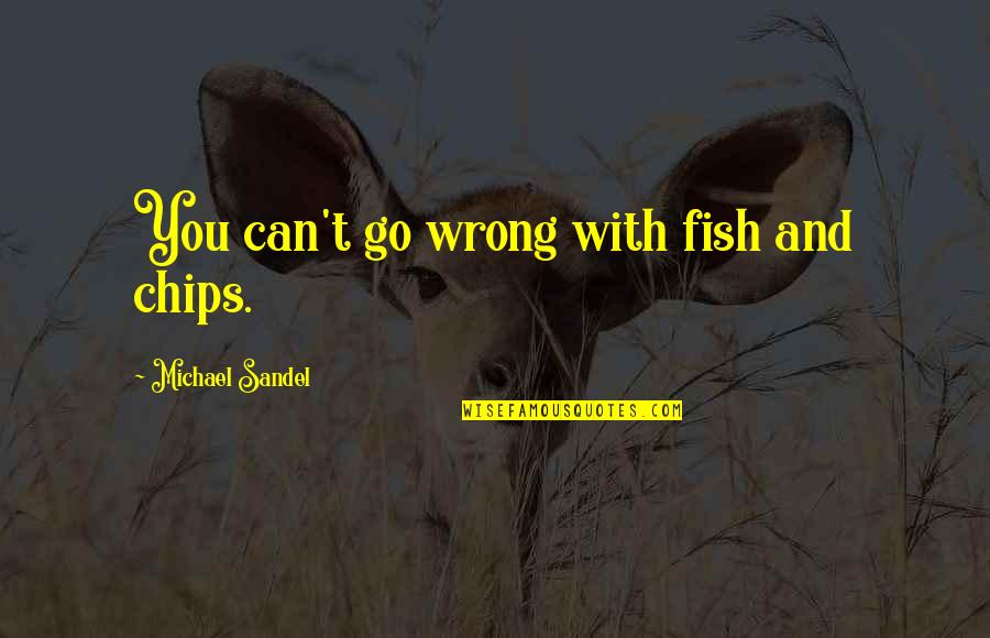 You Can't Go Quotes By Michael Sandel: You can't go wrong with fish and chips.