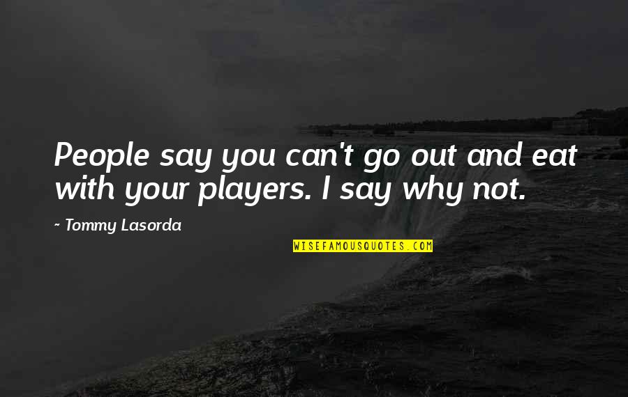 You Can't Go Quotes By Tommy Lasorda: People say you can't go out and eat