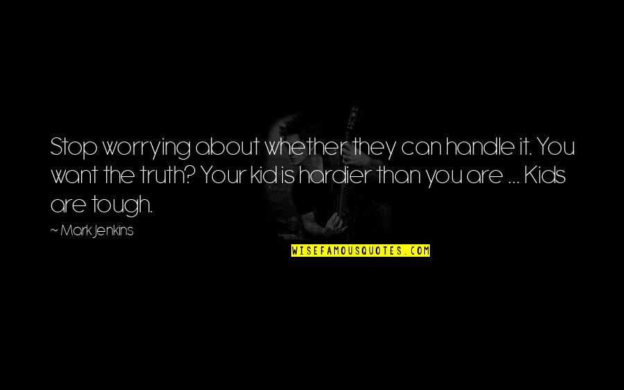 You Can't Handle The Truth Quotes By Mark Jenkins: Stop worrying about whether they can handle it.