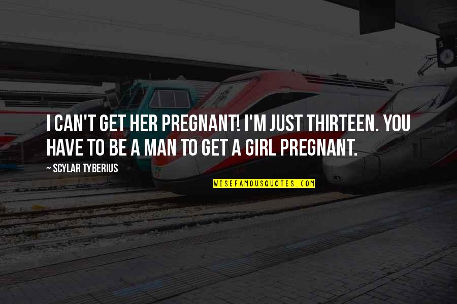 You Can't Have My Man Quotes By Scylar Tyberius: I can't get her pregnant! I'm just thirteen.