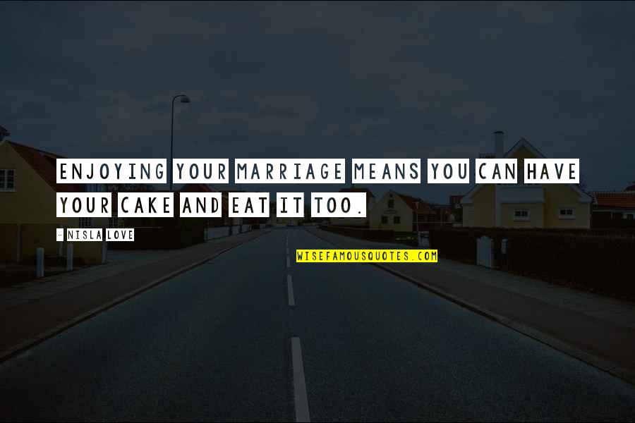 You Can't Have Your Cake Eat Too Quotes By Nisla Love: Enjoying your marriage means you can have your