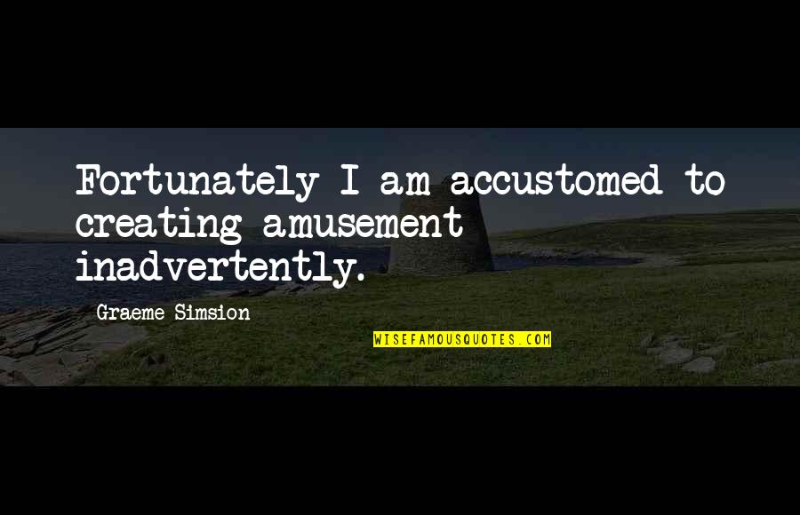 You Can't Hide Everything Quotes By Graeme Simsion: Fortunately I am accustomed to creating amusement inadvertently.