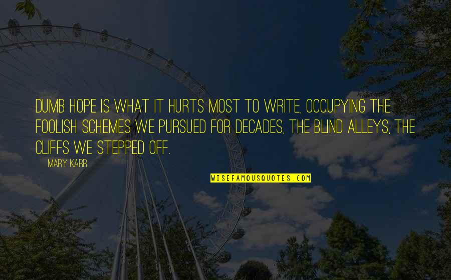 You Can't Hide Everything Quotes By Mary Karr: Dumb hope is what it hurts most to You Can't Hide Everything Quotes By Mary Karr: Dumb hope is what it hurts most to