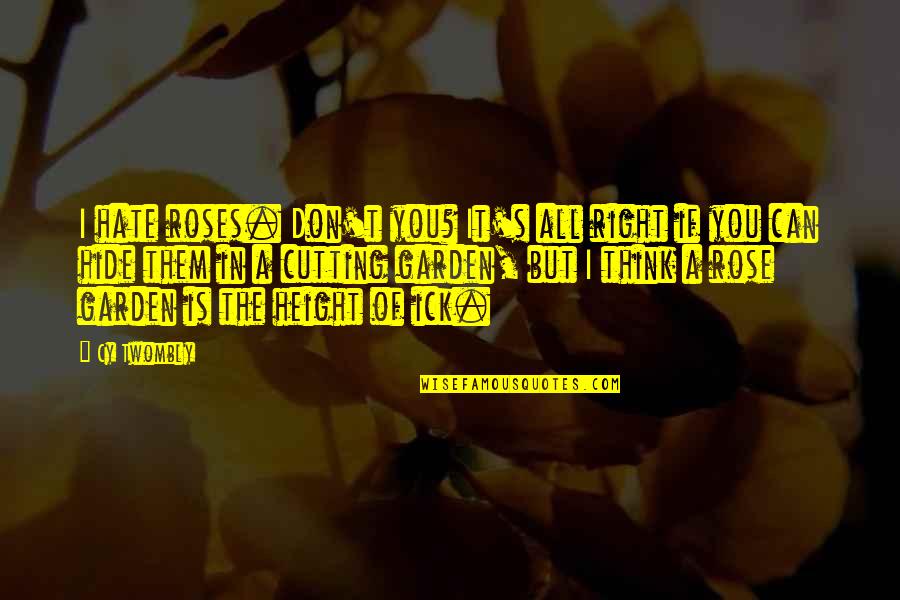 You Can't Hide Quotes By Cy Twombly: I hate roses. Don't you? It's all right