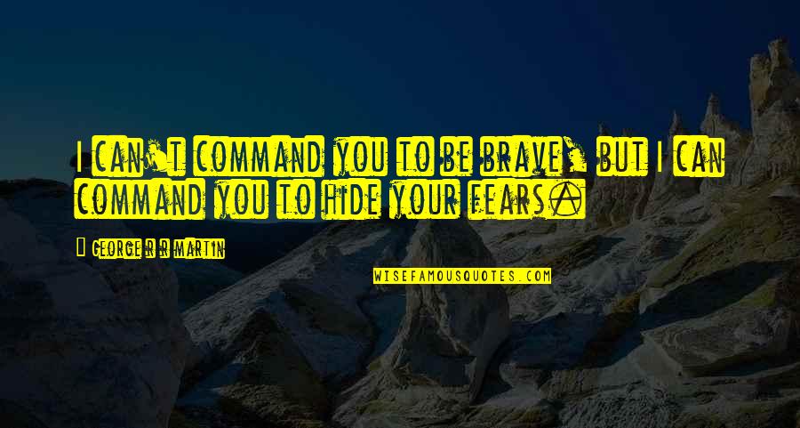 You Can't Hide Quotes By George R R Martin: I can't command you to be brave, but