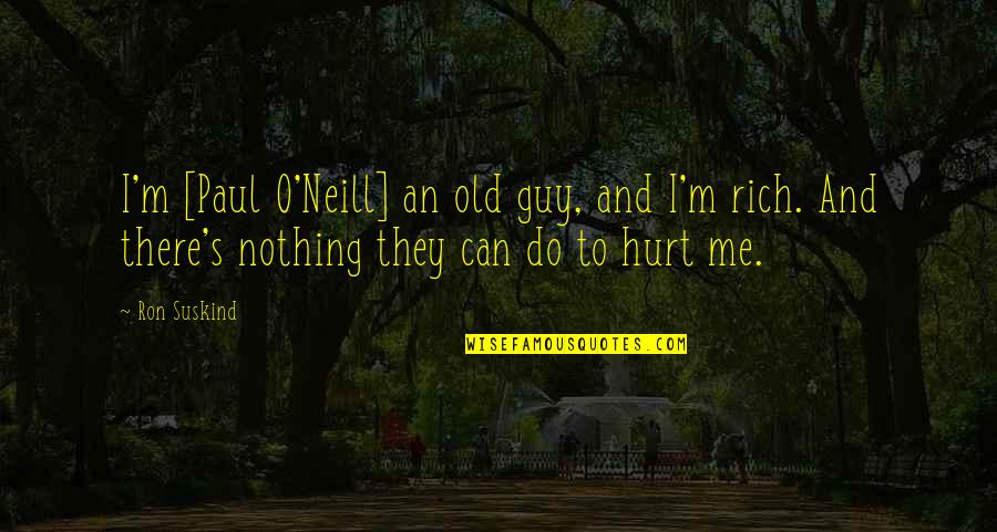 You Can't Hurt Me Now Quotes By Ron Suskind: I'm [Paul O'Neill] an old guy, and I'm