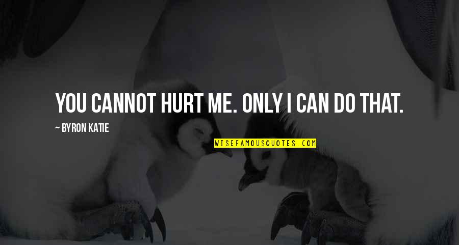 You Can't Hurt Me Quotes By Byron Katie: You cannot hurt me. Only I can do