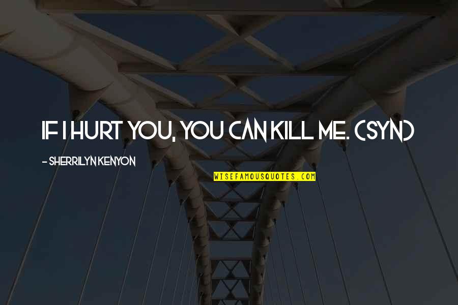 You Can't Hurt Me Quotes By Sherrilyn Kenyon: If I hurt you, you can kill me.