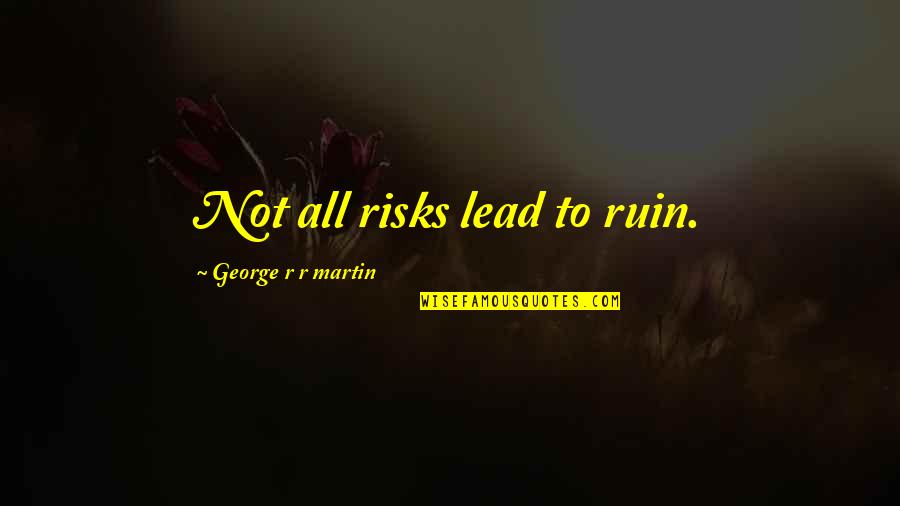 You Cant Judge A Book By Its Cover Similar Quotes By George R R Martin: Not all risks lead to ruin. You Cant Judge A Book By Its Cover Similar Quotes By George R R Martin: Not all risks lead to ruin.