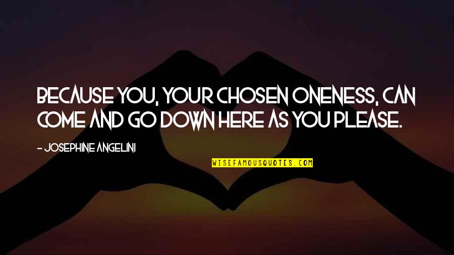 You Can't Just Come And Go As You Please Quotes By Josephine Angelini: Because you, Your Chosen Oneness, can come and