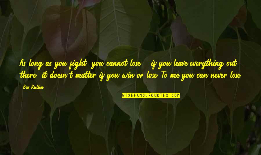 You Can't Leave Me Quotes By Bas Rutten: As long as you fight, you cannot lose