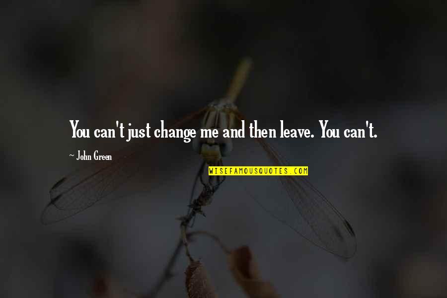 You Can't Leave Me Quotes By John Green: You can't just change me and then leave.