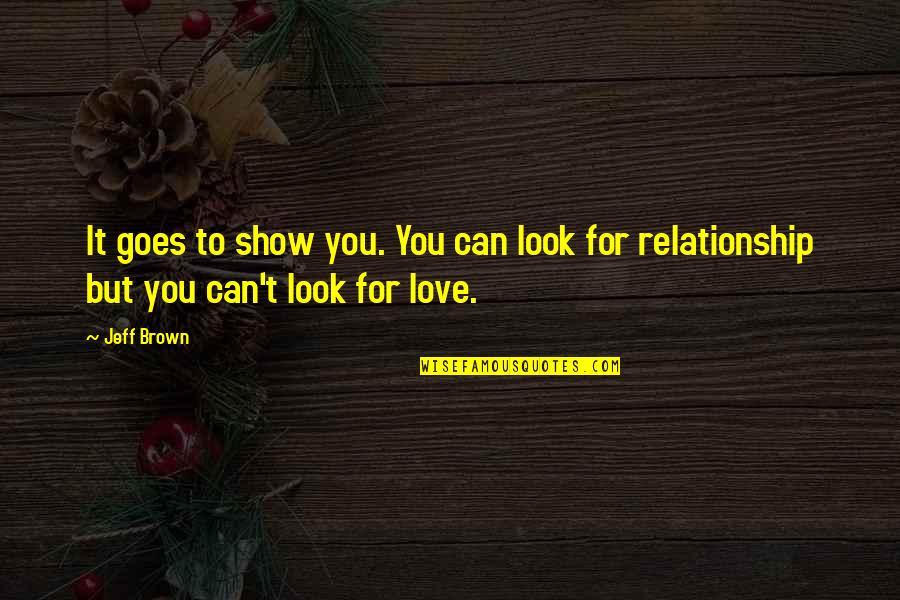 You Can't Look For Love Quotes By Jeff Brown: It goes to show you. You can look