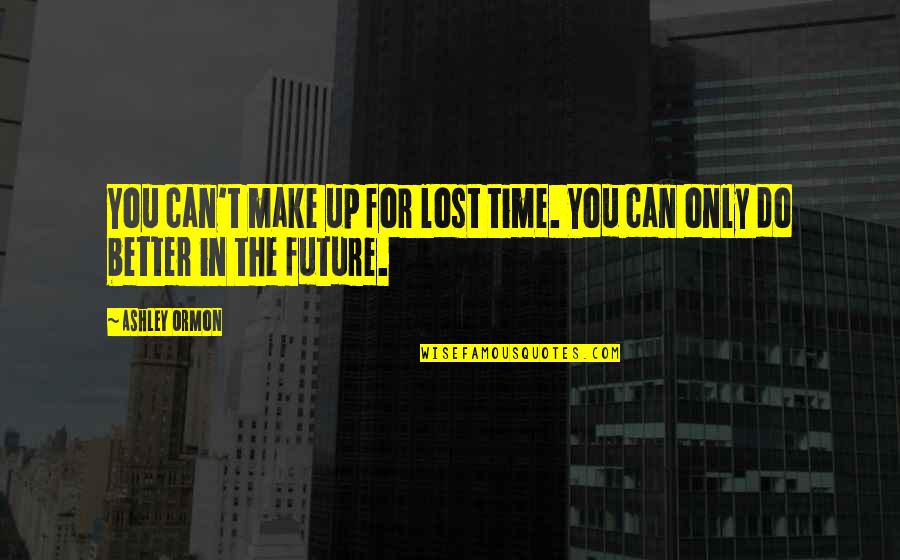 You Can't Make Up For Lost Time Quotes By Ashley Ormon: You can't make up for lost time. You