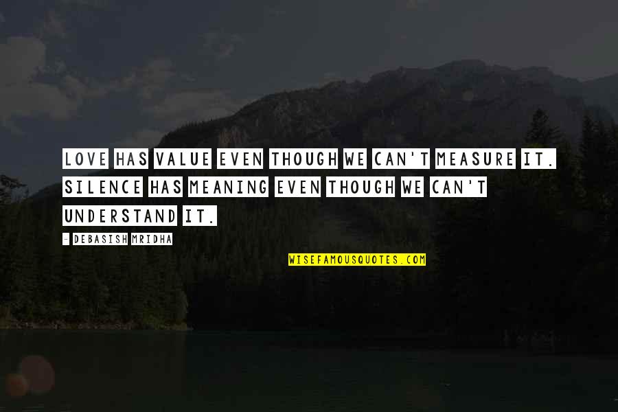 You Can't Measure Love Quotes By Debasish Mridha: Love has value even though we can't measure You Can't Measure Love Quotes By Debasish Mridha: Love has value even though we can't measure