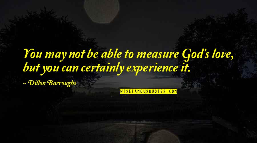 You Can't Measure Love Quotes By Dillon Burroughs: You may not be able to measure God's