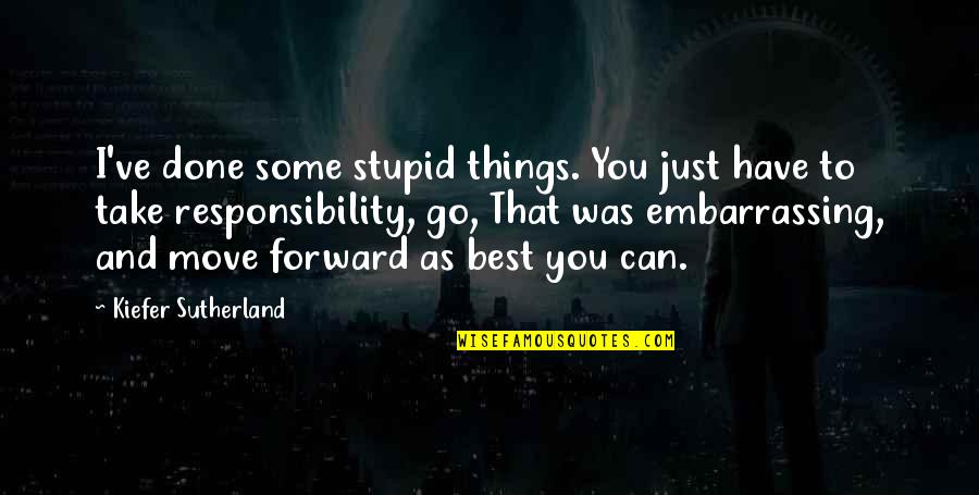 You Can't Move Forward Quotes By Kiefer Sutherland: I've done some stupid things. You just have