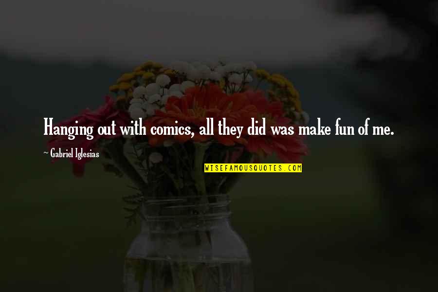 You Can't Please Everyone All The Time Quotes By Gabriel Iglesias: Hanging out with comics, all they did was