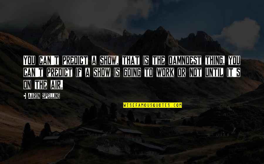 You Can't Predict Quotes By Aaron Spelling: You can't predict a show, that is the