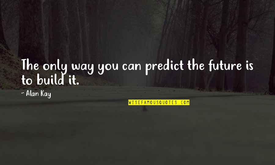 You Can't Predict Quotes By Alan Kay: The only way you can predict the future