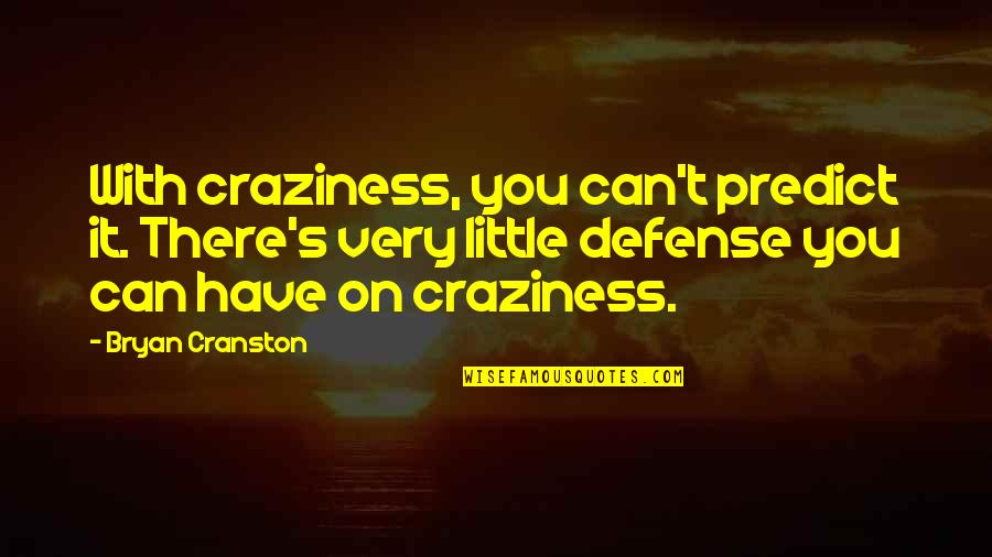You Can't Predict Quotes By Bryan Cranston: With craziness, you can't predict it. There's very