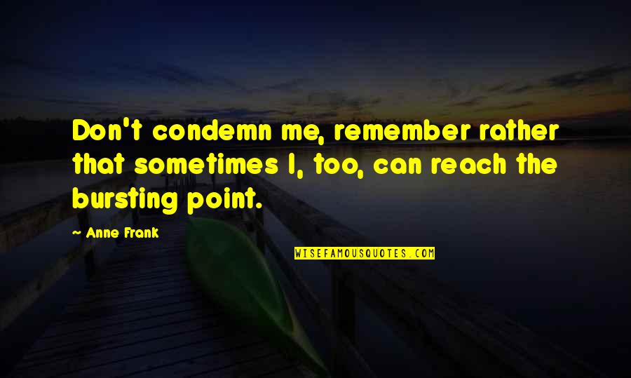 You Can't Reach Me Quotes By Anne Frank: Don't condemn me, remember rather that sometimes I,