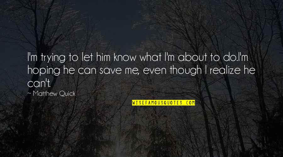 You Can't Save Me Quotes By Matthew Quick: I'm trying to let him know what I'm