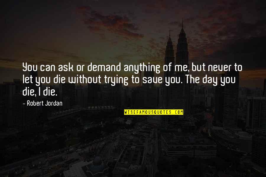 You Can't Save Me Quotes By Robert Jordan: You can ask or demand anything of me,