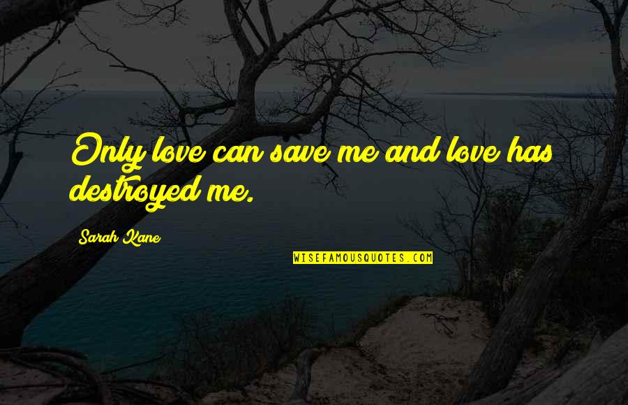 You Can't Save Me Quotes By Sarah Kane: Only love can save me and love has