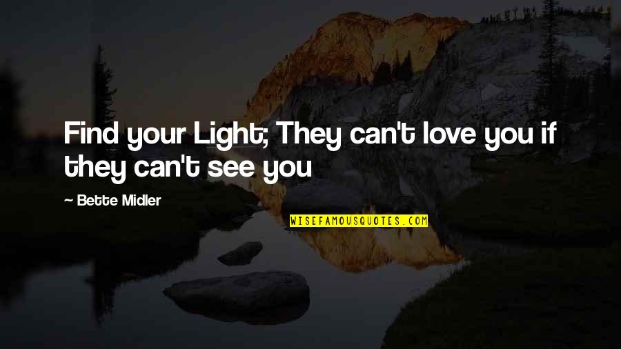 You Can't See Love Quotes By Bette Midler: Find your Light; They can't love you if