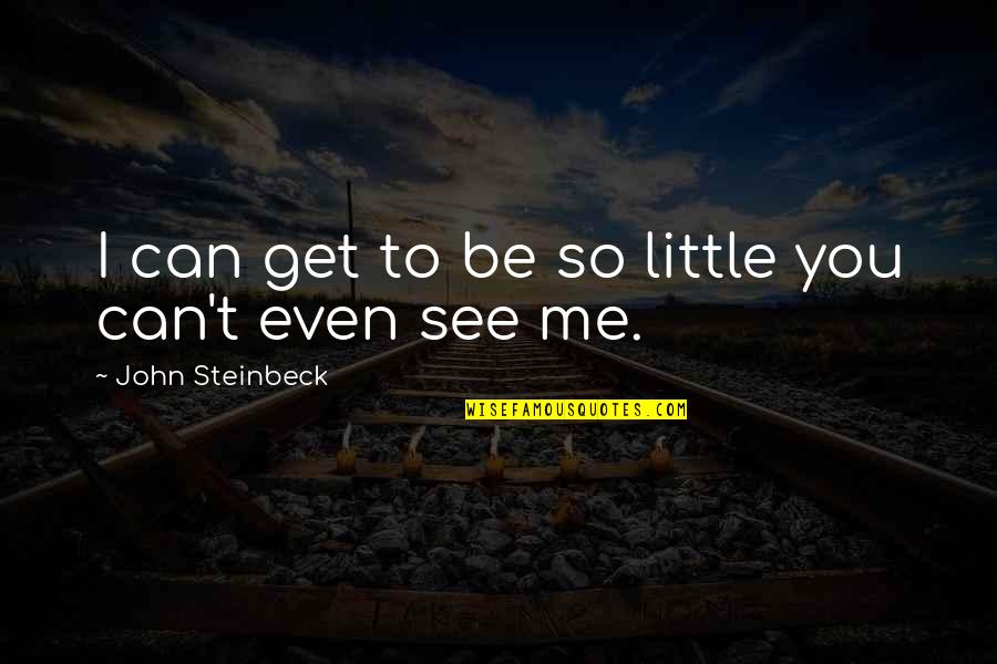You Can't See Me Quotes By John Steinbeck: I can get to be so little you