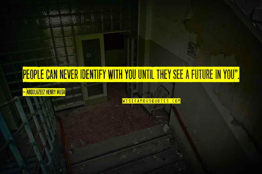 You Can't See The Future Quotes By Abdulazeez Henry Musa: People can never identify with you until they